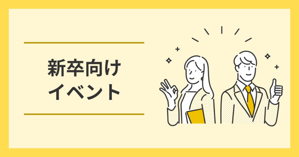 新卒向けイベント インターンや社員座談会、人事との面談など、新卒向けの各種イベントをご案内。