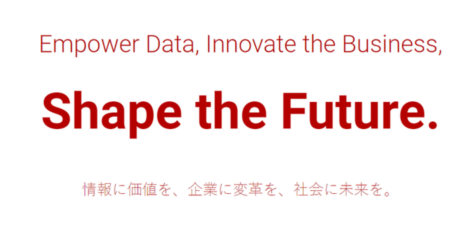 Empower Data, Innovate the Business, Shape the Future. 情報に価値を、企業に変革を、社会に未来を。